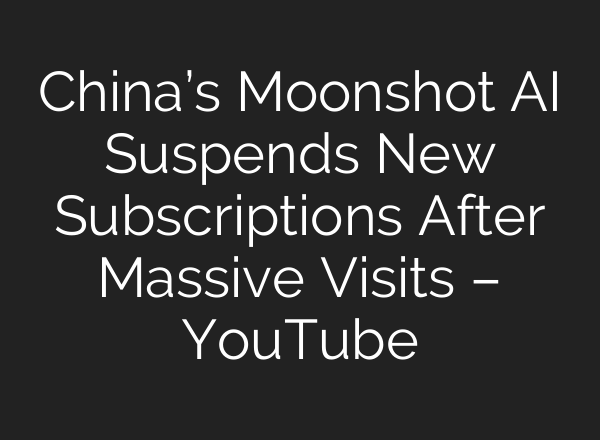 China’s Moonshot AI Suspends New Subscriptions After Massive Visits – YouTube