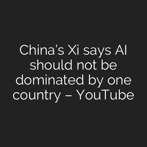 China’s Xi says AI should not be dominated by one country – YouTube