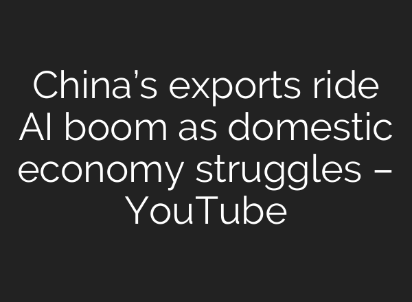 China’s exports ride AI boom as domestic economy struggles – YouTube