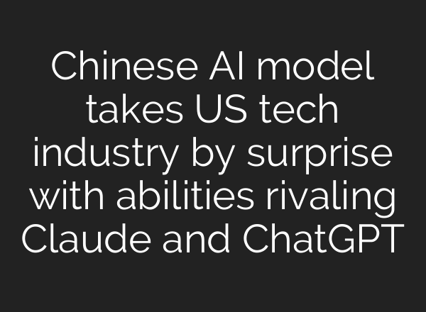 Chinese AI model takes US tech industry by surprise with abilities rivaling Claude and ChatGPT