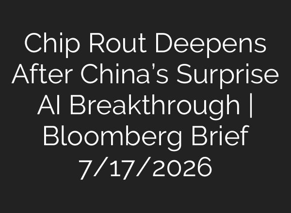 Chip Rout Deepens After China’s Surprise AI Breakthrough | Bloomberg Brief 7/17/2026