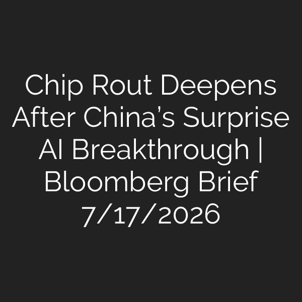 Chip Rout Deepens After China’s Surprise AI Breakthrough | Bloomberg Brief 7/17/2026