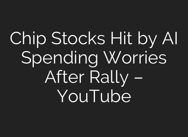 Chip Stocks Hit by AI Spending Worries After Rally – YouTube