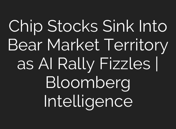 Chip Stocks Sink Into Bear Market Territory as AI Rally Fizzles | Bloomberg Intelligence