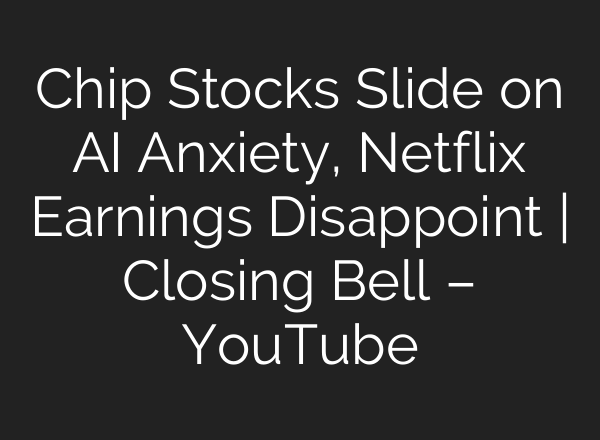 Chip Stocks Slide on AI Anxiety, Netflix Earnings Disappoint | Closing Bell – YouTube