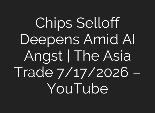 Chips Selloff Deepens Amid AI Angst | The Asia Trade 7/17/2026 – YouTube