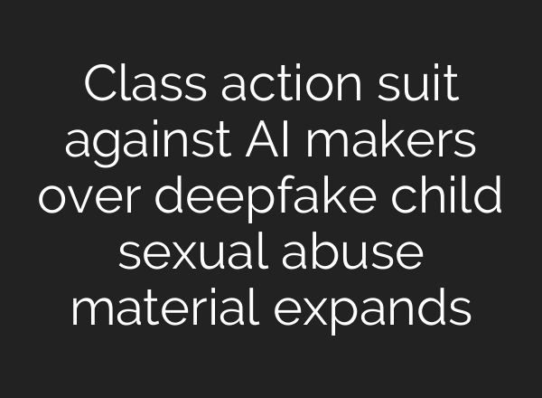 Class action suit against AI makers over deepfake child sexual abuse material expands