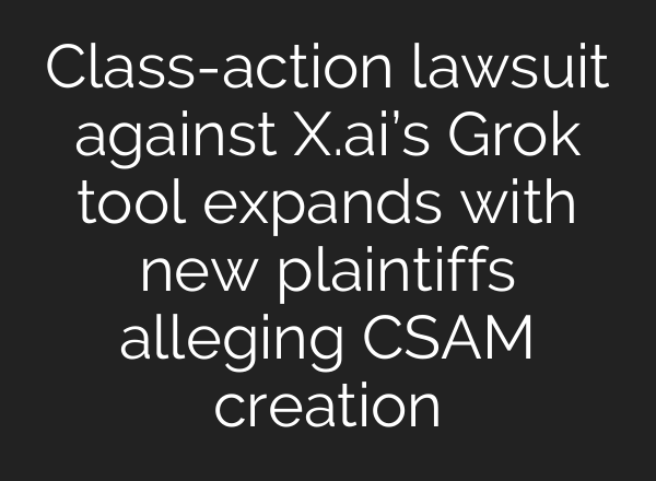 Class-action lawsuit against X.ai’s Grok tool expands with new plaintiffs alleging CSAM creation