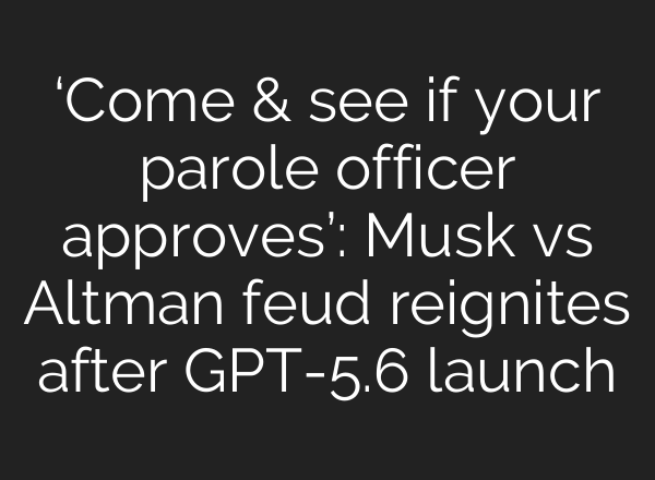 ‘Come & see if your parole officer approves’: Musk vs Altman feud reignites after GPT-5.6 launch