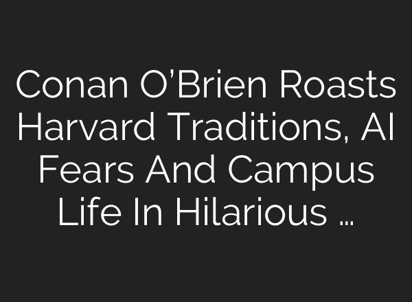 Conan O’Brien Roasts Harvard Traditions, AI Fears And Campus Life In Hilarious …