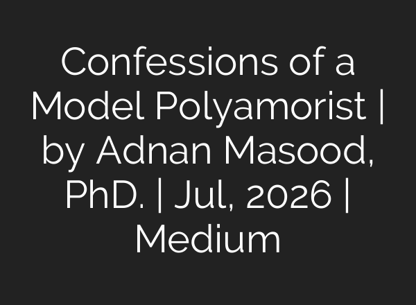 Confessions of a Model Polyamorist | by Adnan Masood, PhD. | Jul, 2026 | Medium