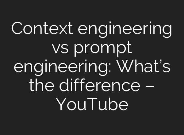 Context engineering vs prompt engineering: What’s the difference – YouTube
