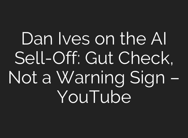 Dan Ives on the AI Sell-Off: Gut Check, Not a Warning Sign – YouTube
