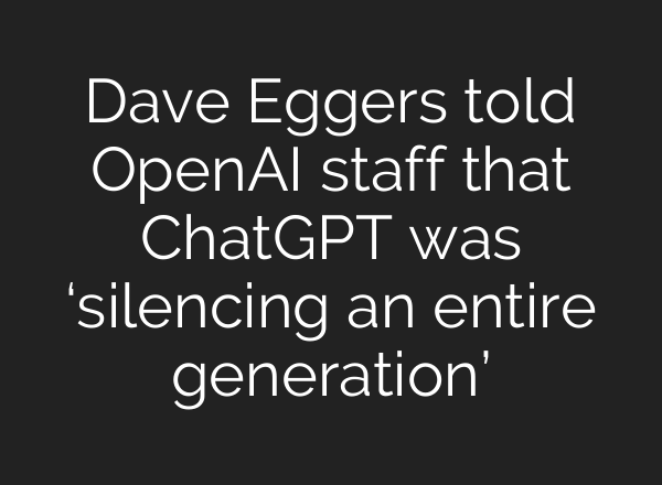 Dave Eggers told OpenAI staff that ChatGPT was ‘silencing an entire generation’