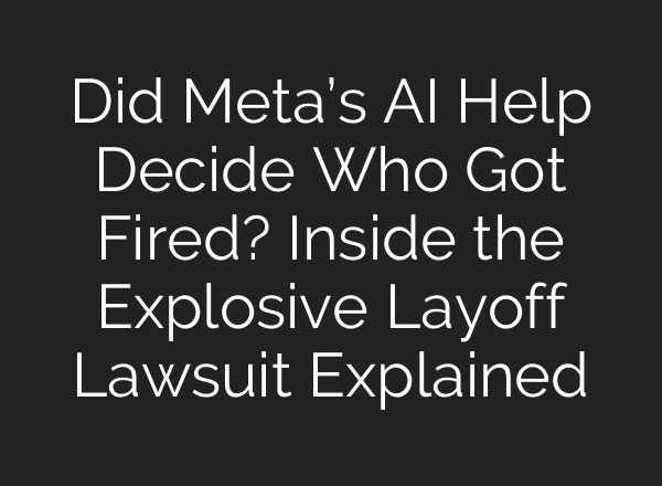 Did Meta’s AI Help Decide Who Got Fired? Inside the Explosive Layoff Lawsuit Explained