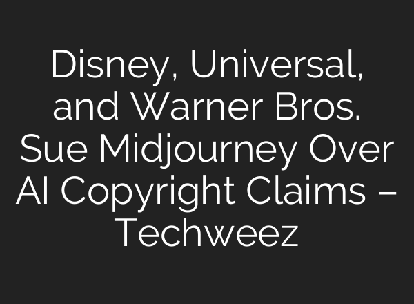 Disney, Universal, and Warner Bros. Sue Midjourney Over AI Copyright Claims – Techweez