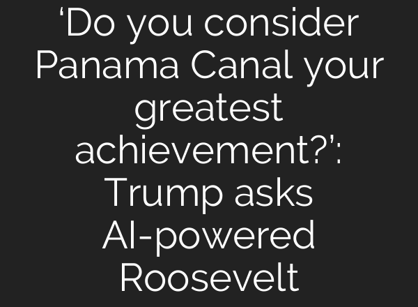 ‘Do you consider Panama Canal your greatest achievement?’: Trump asks AI-powered Roosevelt