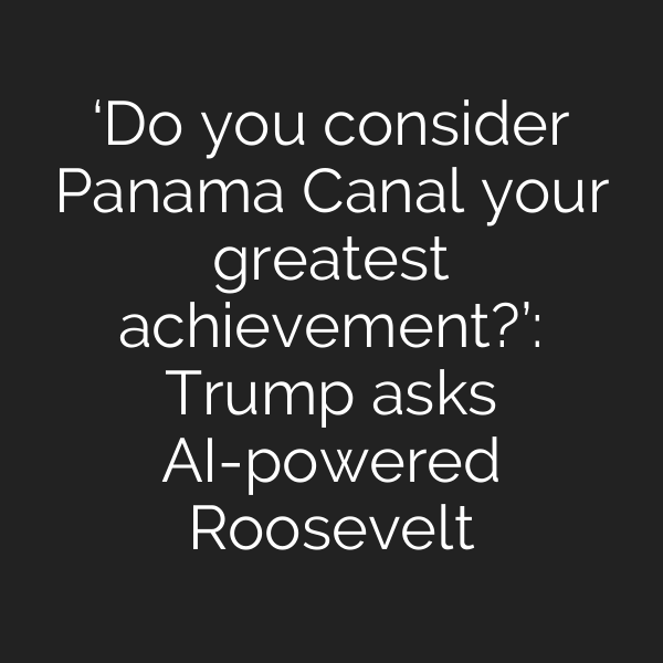 ‘Do you consider Panama Canal your greatest achievement?’: Trump asks AI-powered Roosevelt