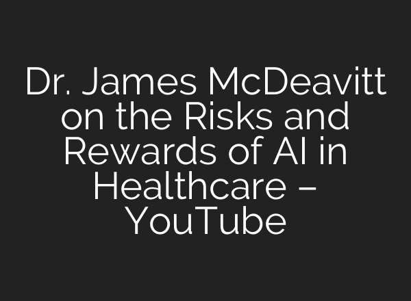 Dr. James McDeavitt on the Risks and Rewards of AI in Healthcare – YouTube