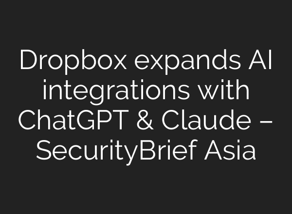 Dropbox expands AI integrations with ChatGPT & Claude – SecurityBrief Asia