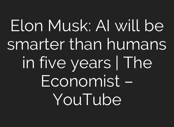 Elon Musk: AI will be smarter than humans in five years | The Economist – YouTube