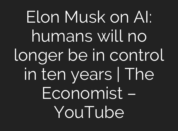 Elon Musk on AI: humans will no longer be in control in ten years | The Economist – YouTube