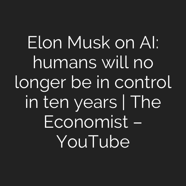 Elon Musk on AI: humans will no longer be in control in ten years | The Economist – YouTube