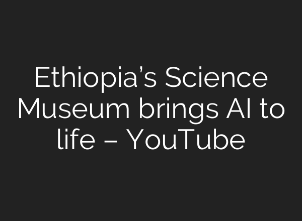 Ethiopia’s Science Museum brings AI to life – YouTube