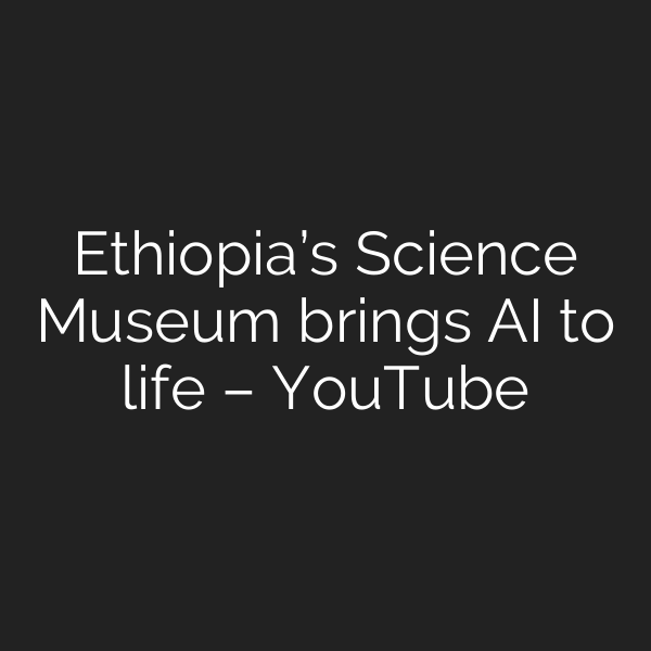 Ethiopia’s Science Museum brings AI to life – YouTube
