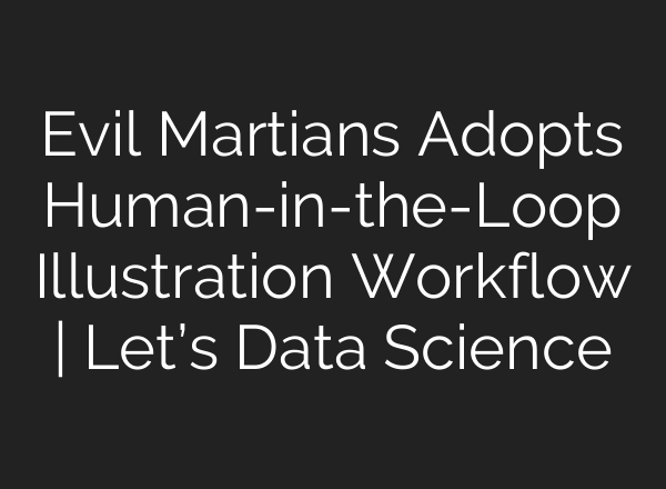 Evil Martians Adopts Human-in-the-Loop Illustration Workflow | Let’s Data Science