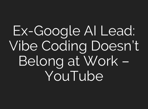 Ex-Google AI Lead: Vibe Coding Doesn’t Belong at Work – YouTube