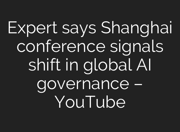 Expert says Shanghai conference signals shift in global AI governance – YouTube
