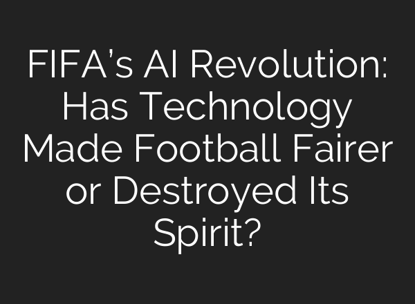 FIFA’s AI Revolution: Has Technology Made Football Fairer or Destroyed Its Spirit?
