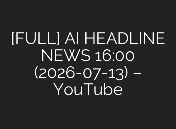 [FULL] AI HEADLINE NEWS 16:00 (2026-07-13) – YouTube