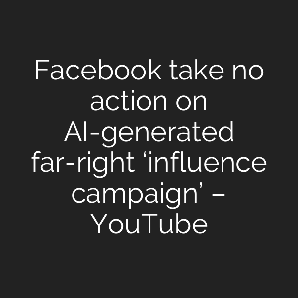 Facebook take no action on AI-generated far-right ‘influence campaign’ – YouTube