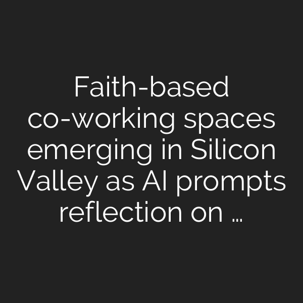 Faith-based co-working spaces emerging in Silicon Valley as AI prompts reflection on …