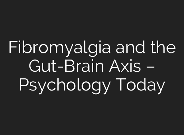 Fibromyalgia and the Gut-Brain Axis – Psychology Today