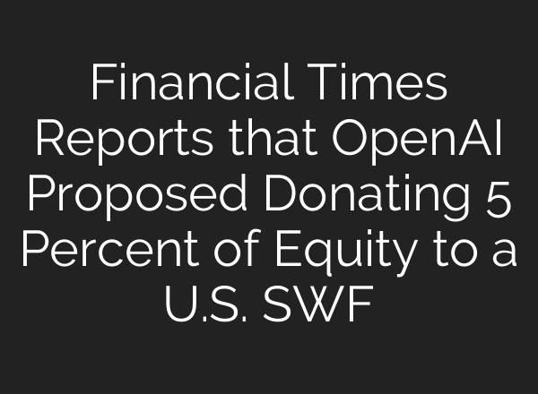 Financial Times Reports that OpenAI Proposed Donating 5 Percent of Equity to a U.S. SWF