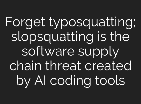 Forget typosquatting; slopsquatting is the software supply chain threat created by AI coding tools