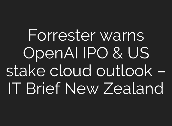 Forrester warns OpenAI IPO & US stake cloud outlook – IT Brief New Zealand