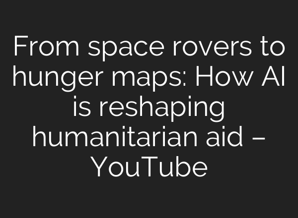 From space rovers to hunger maps: How AI is reshaping humanitarian aid – YouTube