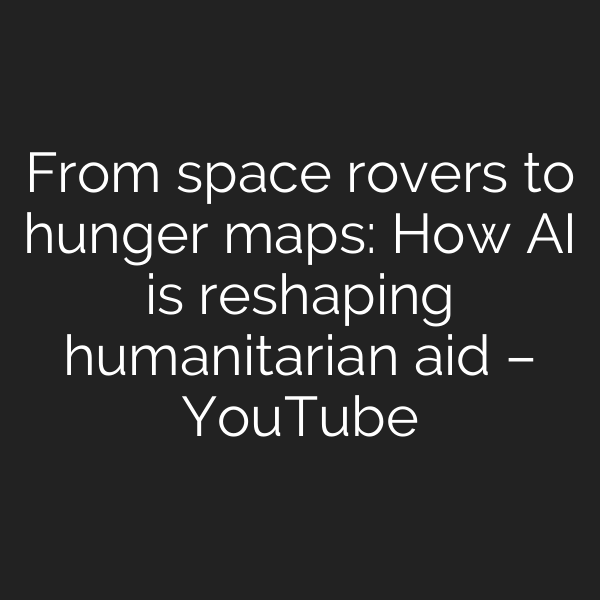 From space rovers to hunger maps: How AI is reshaping humanitarian aid – YouTube