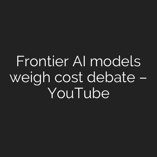 Frontier AI models weigh cost debate – YouTube