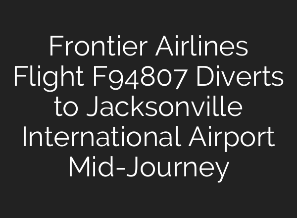 Frontier Airlines Flight F94807 Diverts to Jacksonville International Airport Mid-Journey