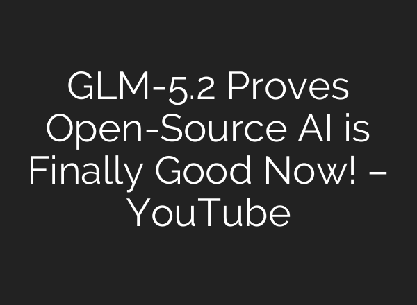 GLM-5.2 Proves Open-Source AI is Finally Good Now! – YouTube