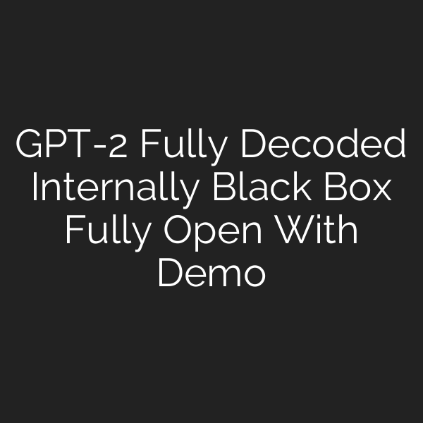 GPT-2 Fully Decoded Internally Black Box Fully Open With Demo