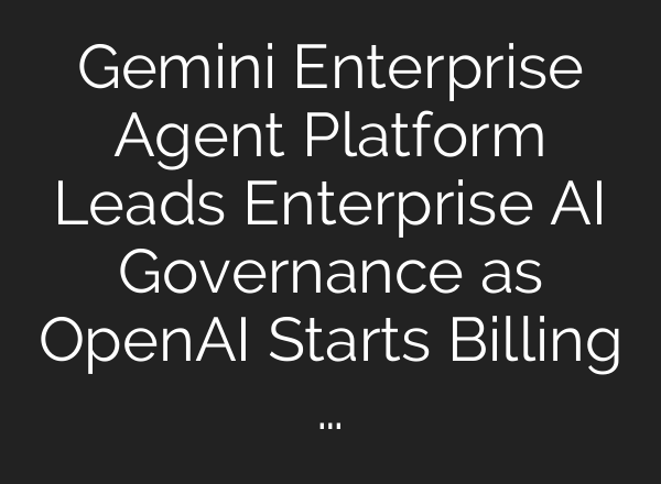 Gemini Enterprise Agent Platform Leads Enterprise AI Governance as OpenAI Starts Billing …