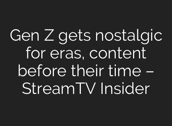 Gen Z gets nostalgic for eras, content before their time – StreamTV Insider