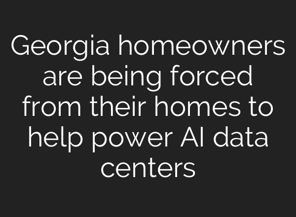 Georgia homeowners are being forced from their homes to help power AI data centers