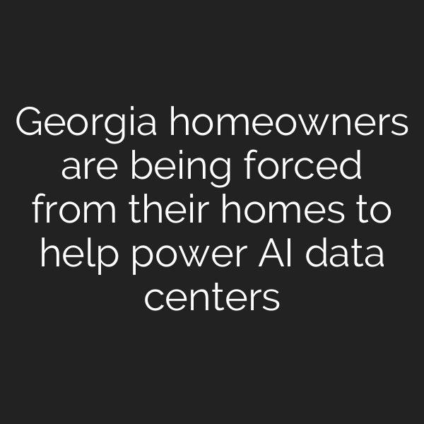 Georgia homeowners are being forced from their homes to help power AI data centers